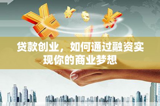 宁国贷款创业，如何通过融资实现你的商业梦想