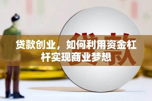 宁国贷款创业，如何利用资金杠杆实现商业梦想