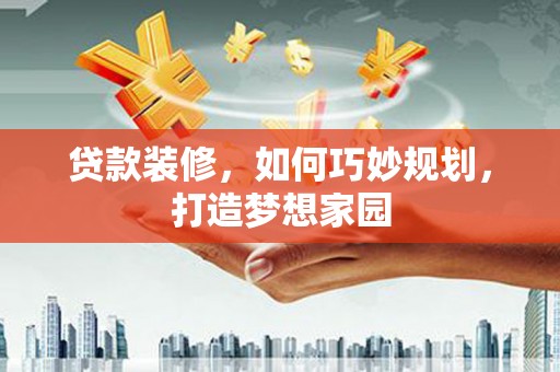 宁国贷款装修，如何巧妙规划，打造梦想家园