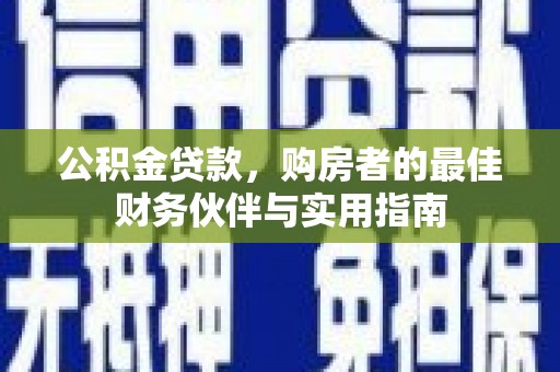 宁国公积金贷款，购房者的最佳财务伙伴与实用指南