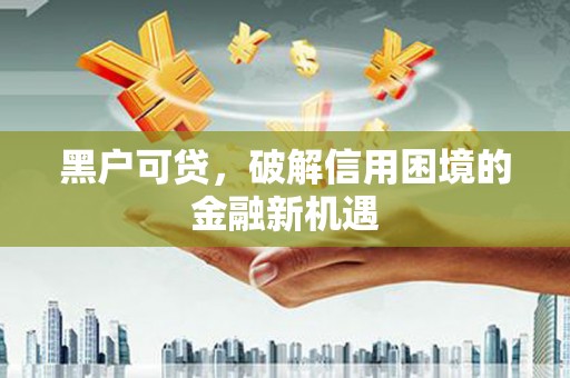 宁国黑户可贷，破解信用困境的金融新机遇