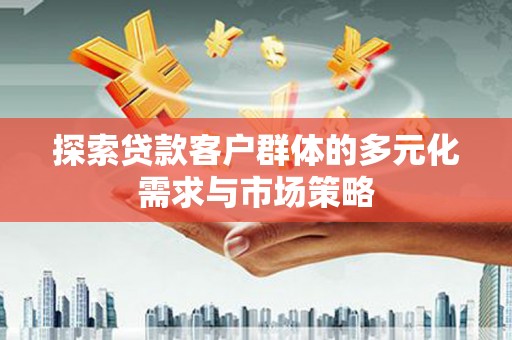 宁国探索贷款客户群体的多元化需求与市场策略
