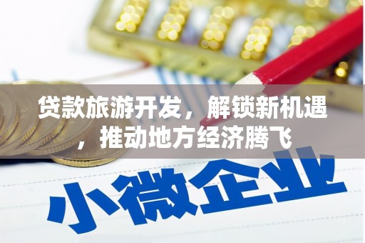 宁国贷款旅游开发，解锁新机遇，推动地方经济腾飞