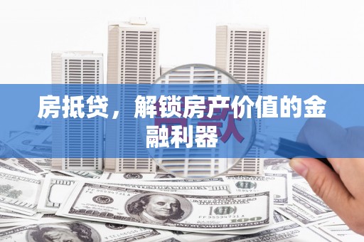 宁国房抵贷，解锁房产价值的金融利器