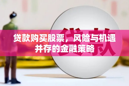 宁国贷款购买股票，风险与机遇并存的金融策略