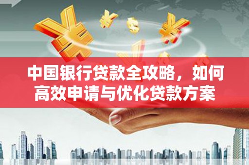 宁国中国银行贷款全攻略，如何高效申请与优化贷款方案