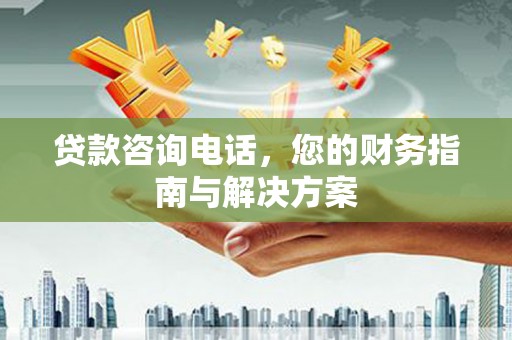 宁国贷款咨询电话，您的财务指南与解决方案