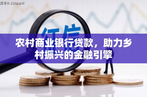 宁国农村商业银行贷款，助力乡村振兴的金融引擎
