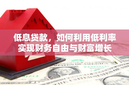 宁国低息贷款，如何利用低利率实现财务自由与财富增长