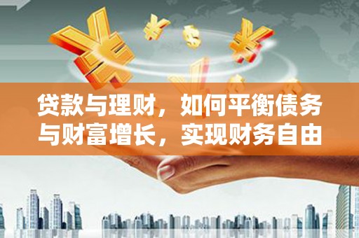 宁国贷款与理财，如何平衡债务与财富增长，实现财务自由
