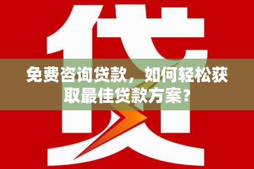 宁国免费咨询贷款，如何轻松获取最佳贷款方案？